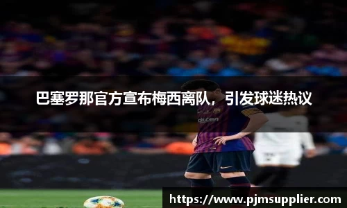 巴塞罗那官方宣布梅西离队，引发球迷热议