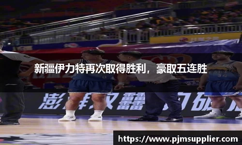 新疆伊力特再次取得胜利，豪取五连胜