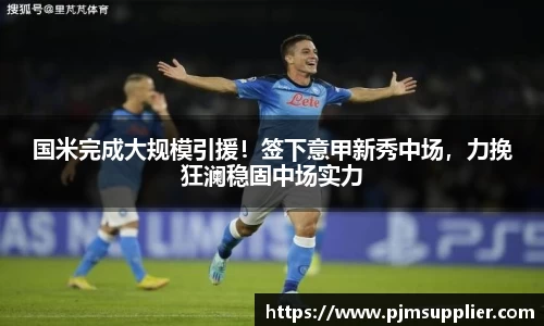 国米完成大规模引援！签下意甲新秀中场，力挽狂澜稳固中场实力