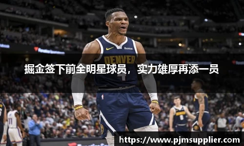 掘金签下前全明星球员，实力雄厚再添一员
