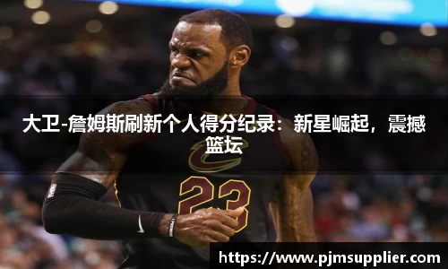 大卫-詹姆斯刷新个人得分纪录：新星崛起，震撼篮坛