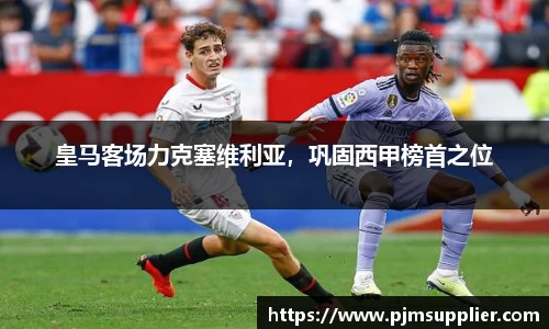 皇马客场力克塞维利亚，巩固西甲榜首之位