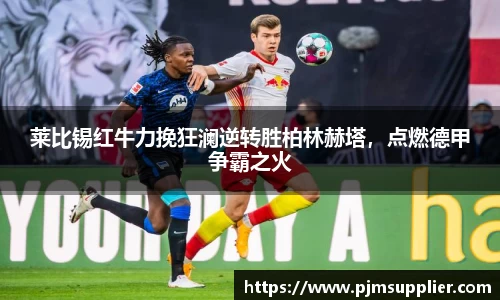 莱比锡红牛力挽狂澜逆转胜柏林赫塔，点燃德甲争霸之火