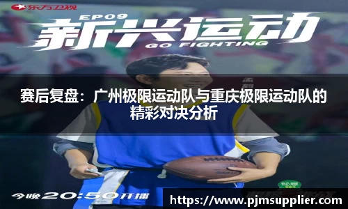 赛后复盘：广州极限运动队与重庆极限运动队的精彩对决分析
