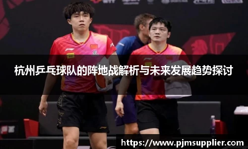 杭州乒乓球队的阵地战解析与未来发展趋势探讨