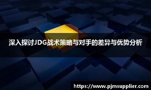 深入探讨JDG战术策略与对手的差异与优势分析