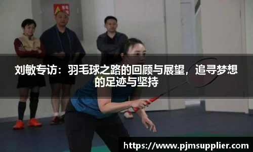 刘敏专访：羽毛球之路的回顾与展望，追寻梦想的足迹与坚持