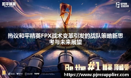 热议和平精英FPX战术变革引发的战队策略新思考与未来展望
