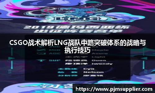 CSGO战术解析LNG战队中路突破体系的战略与执行技巧