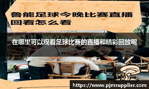 在哪里可以观看足球比赛的直播和精彩回放呢