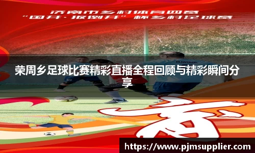 荣周乡足球比赛精彩直播全程回顾与精彩瞬间分享