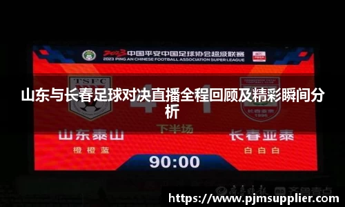 山东与长春足球对决直播全程回顾及精彩瞬间分析