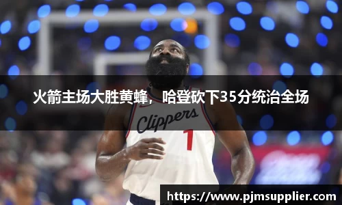 火箭主场大胜黄蜂，哈登砍下35分统治全场