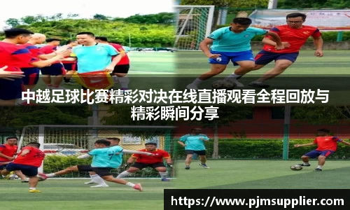 中越足球比赛精彩对决在线直播观看全程回放与精彩瞬间分享