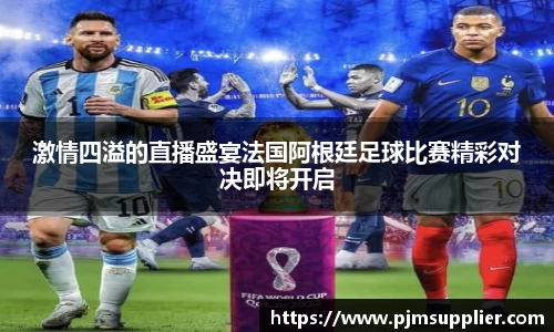 激情四溢的直播盛宴法国阿根廷足球比赛精彩对决即将开启