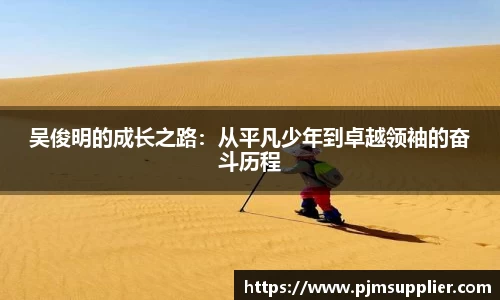 吴俊明的成长之路：从平凡少年到卓越领袖的奋斗历程