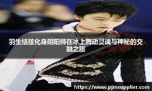 羽生结弦化身阴阳师在冰上舞动灵魂与神秘的交融之旅