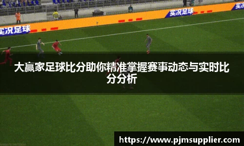 大赢家足球比分助你精准掌握赛事动态与实时比分分析