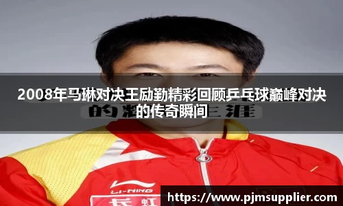 2008年马琳对决王励勤精彩回顾乒乓球巅峰对决的传奇瞬间