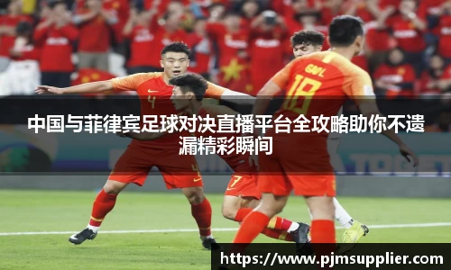 中国与菲律宾足球对决直播平台全攻略助你不遗漏精彩瞬间
