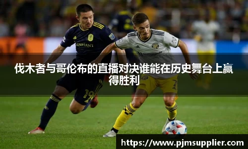 伐木者与哥伦布的直播对决谁能在历史舞台上赢得胜利