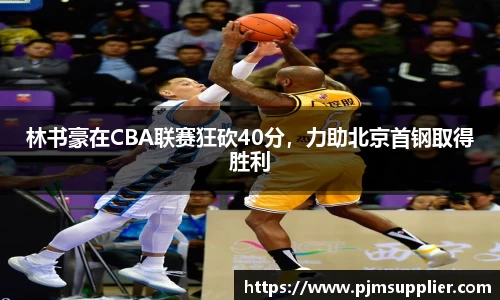林书豪在CBA联赛狂砍40分，力助北京首钢取得胜利